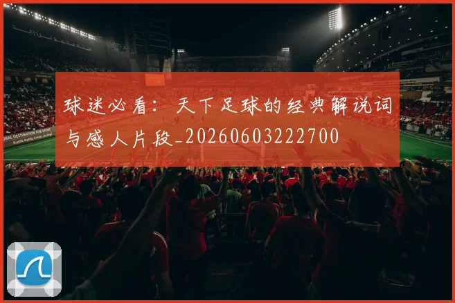 球迷必看:天下足球的经典解说词与感人片段_20260603222700