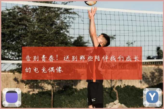 告别青春！送别那些陪伴我们成长的电竞偶像