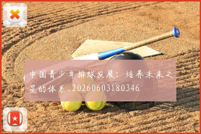 中国青少年排球发展：培养未来之星的体系_20260603180346