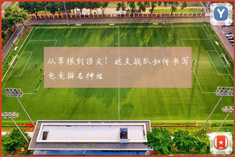 从草根到顶尖!这支战队如何书写电竞排名神话