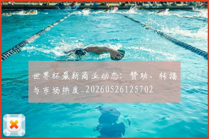 世界杯最新商业动态:赞助、转播与市场热度_20260526125702