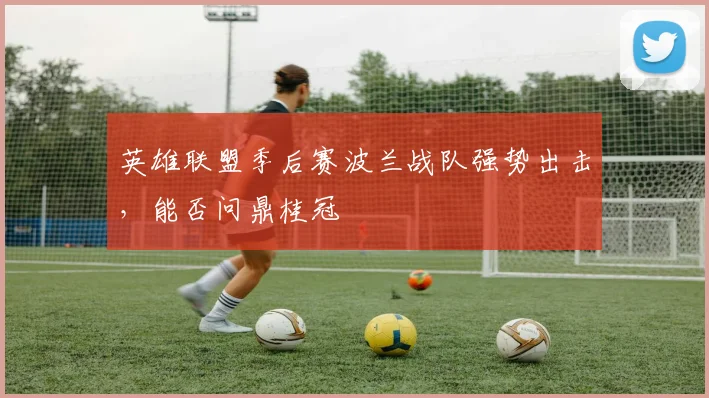 英雄联盟季后赛波兰战队强势出击，能否问鼎桂冠