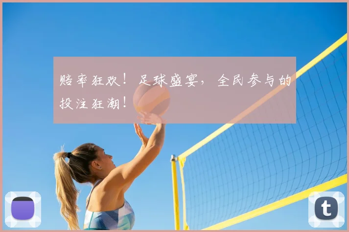 赔率狂欢！足球盛宴，全民参与的投注狂潮！