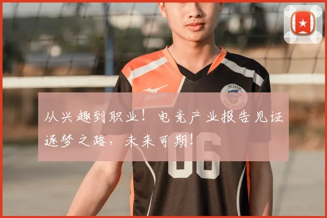 从兴趣到职业！电竞产业报告见证逐梦之路，未来可期！