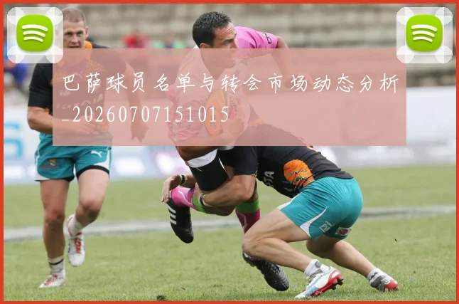 巴萨球员名单与转会市场动态分析_20260707151015