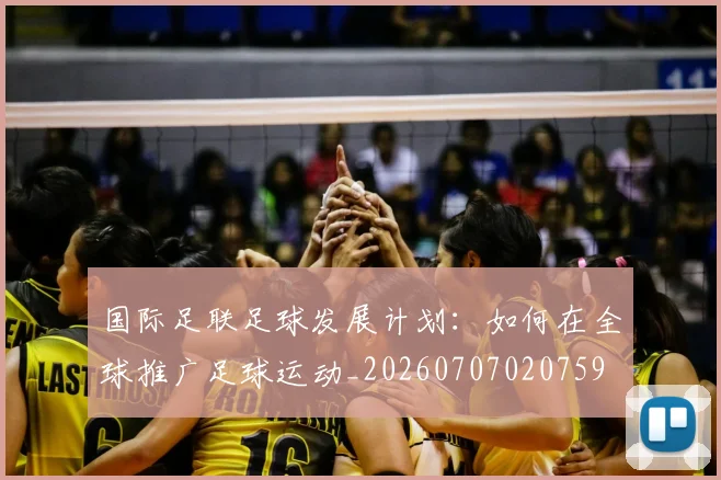 国际足联足球发展计划：如何在全球推广足球运动_20260707020759
