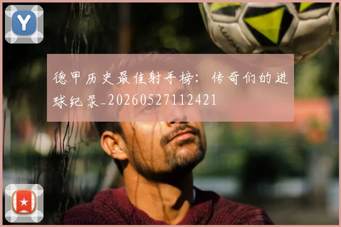 德甲历史最佳射手榜:传奇们的进球纪录_20260527112421