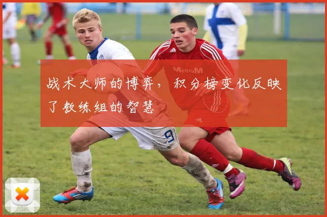 战术大师的博弈，积分榜变化反映了教练组的智慧