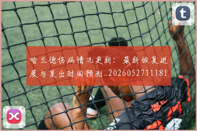 哈兰德伤病情况更新：最新恢复进展与复出时间预测_20260527111817