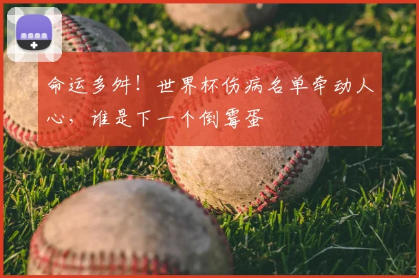 命运多舛！世界杯伤病名单牵动人心，谁是下一个倒霉蛋
