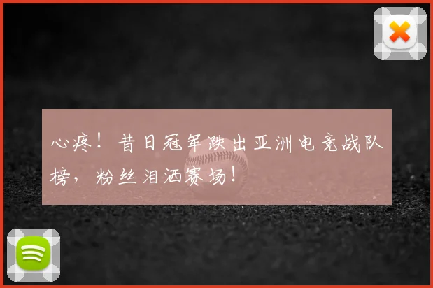心疼！昔日冠军跌出亚洲电竞战队榜，粉丝泪洒赛场！