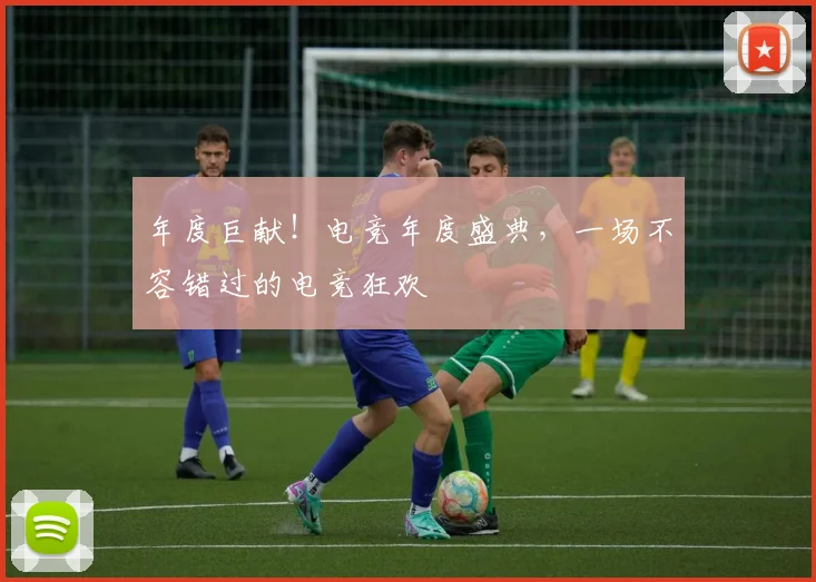 年度巨献！电竞年度盛典，一场不容错过的电竞狂欢