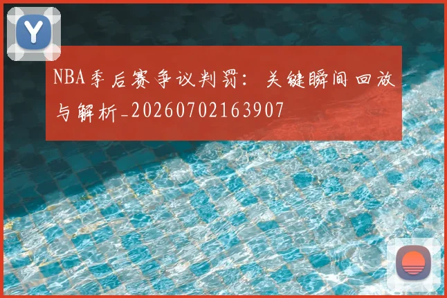 NBA季后赛争议判罚:关键瞬间回放与解析_20260702163907