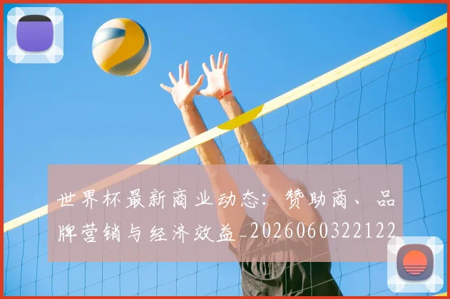 世界杯最新商业动态：赞助商、品牌营销与经济效益_20260603221225