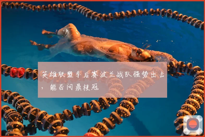 英雄联盟季后赛波兰战队强势出击，能否问鼎桂冠