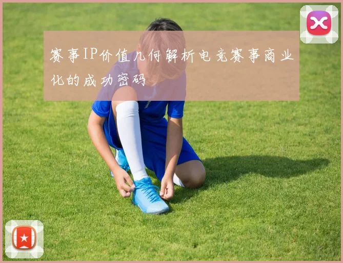 赛事IP价值几何解析电竞赛事商业化的成功密码