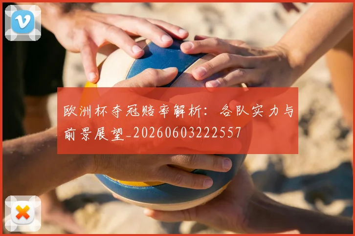 欧洲杯夺冠赔率解析:各队实力与前景展望_20260603222557