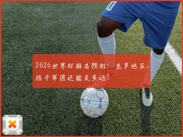 2026世界杯排名预测：克罗地亚，格子军团还能走多远！