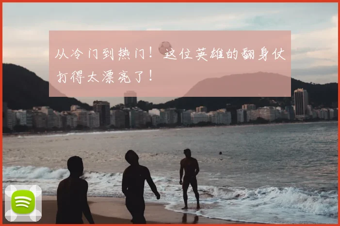 从冷门到热门！这位英雄的翻身仗打得太漂亮了！