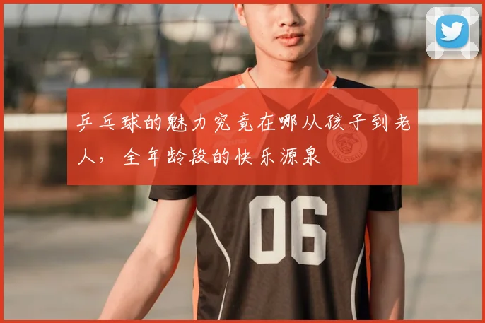乒乓球的魅力究竟在哪从孩子到老人，全年龄段的快乐源泉
