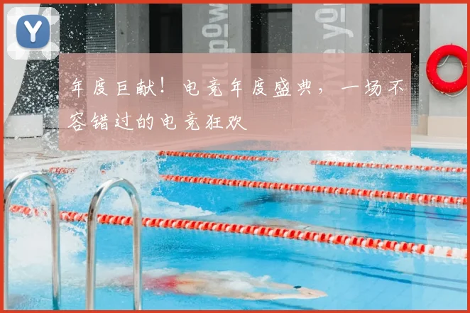 年度巨献！电竞年度盛典，一场不容错过的电竞狂欢