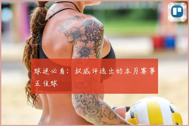 球迷必看:权威评选出的本月赛事五佳球