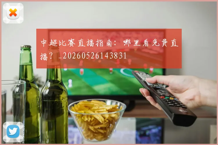 中超比赛直播指南：哪里看免费直播？_20260526143831