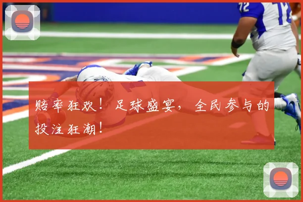 赔率狂欢!足球盛宴,全民参与的投注狂潮!