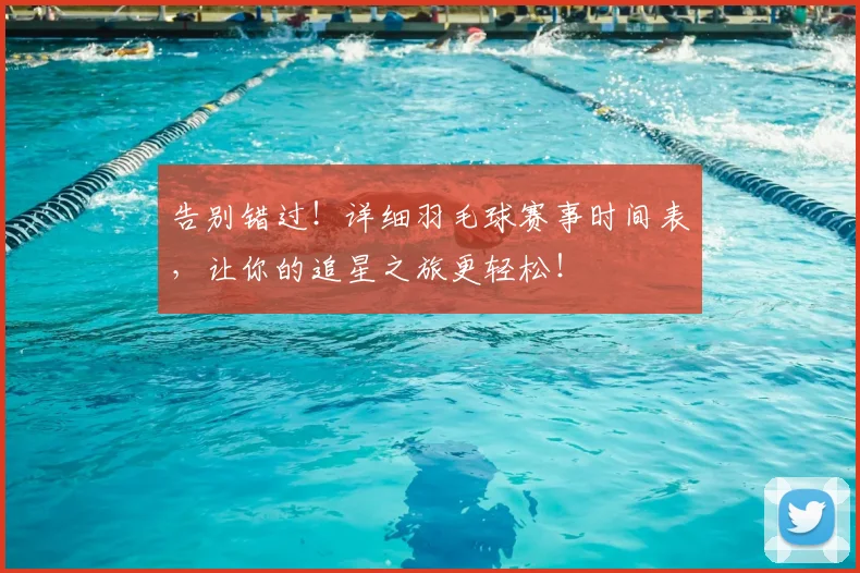 告别错过！详细羽毛球赛事时间表，让你的追星之旅更轻松！
