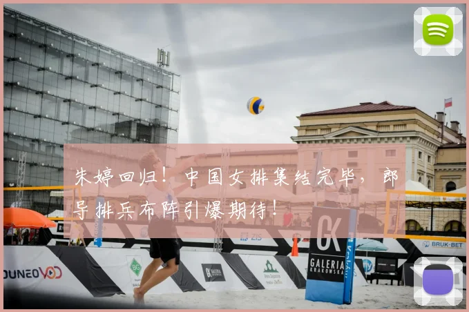 朱婷回归！中国女排集结完毕，郎导排兵布阵引爆期待！