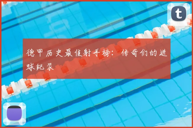 德甲历史最佳射手榜:传奇们的进球纪录