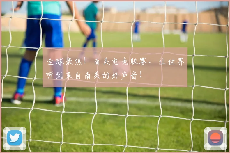 全球聚焦！南美电竞联赛，让世界听到来自南美的好声音！